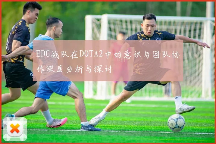 EDG战队在DOTA2中的意识与团队协作深度分析与探讨